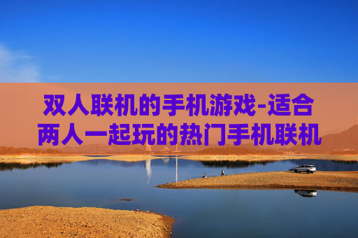 双人联机的手机游戏-适合两人一起玩的热门手机联机游戏