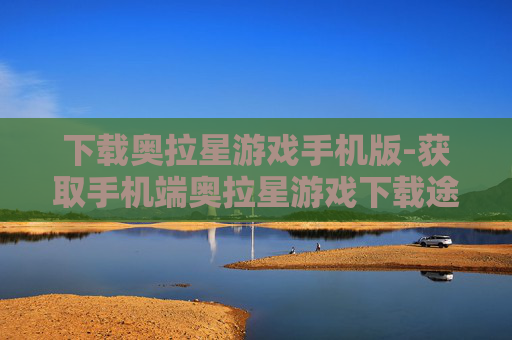 下载奥拉星游戏手机版-获取手机端奥拉星游戏下载途径