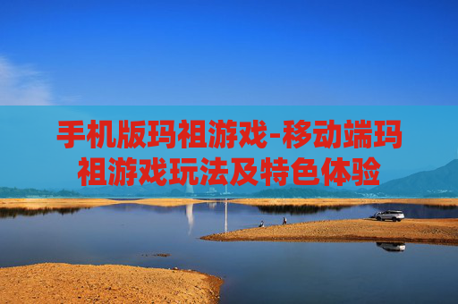 手机版玛祖游戏-移动端玛祖游戏玩法及特色体验