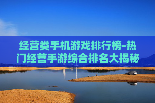 经营类手机游戏排行榜-热门经营手游综合排名大揭秘