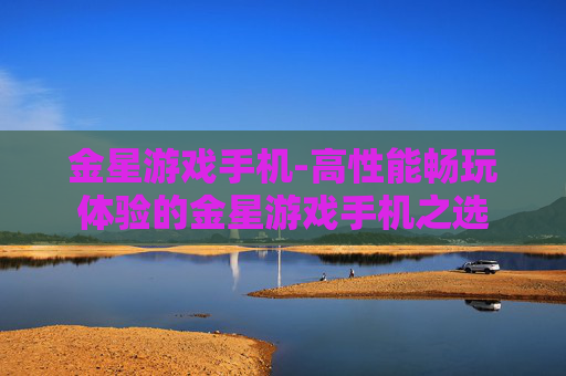 金星游戏手机-高性能畅玩体验的金星游戏手机之选