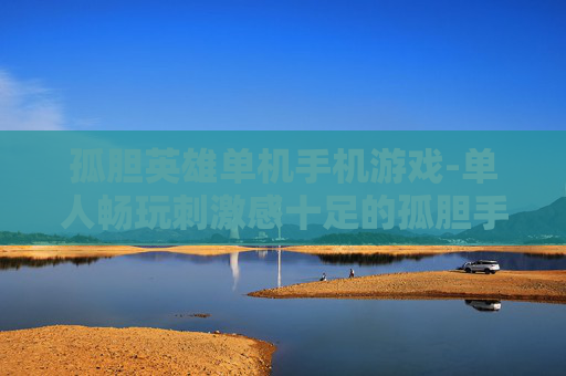 孤胆英雄单机手机游戏-单人畅玩刺激感十足的孤胆手游佳作