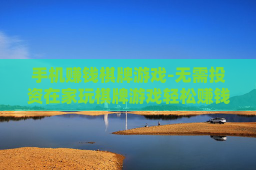 手机赚钱棋牌游戏-无需投资在家玩棋牌游戏轻松赚钱