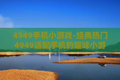 4949手机小游戏-经典热门4949适配手机的趣味小游戏