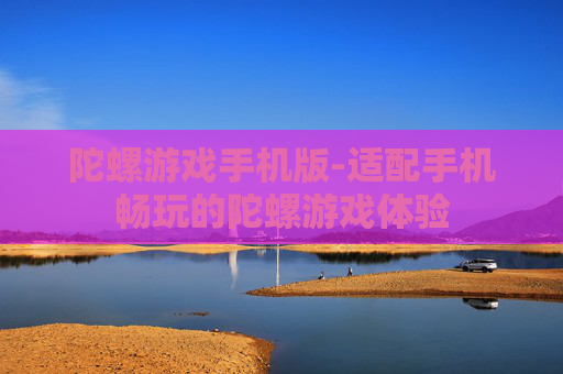 陀螺游戏手机版-适配手机畅玩的陀螺游戏体验