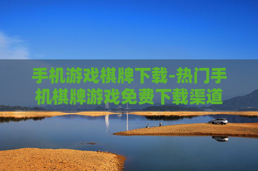 手机游戏棋牌下载-热门手机棋牌游戏免费下载渠道