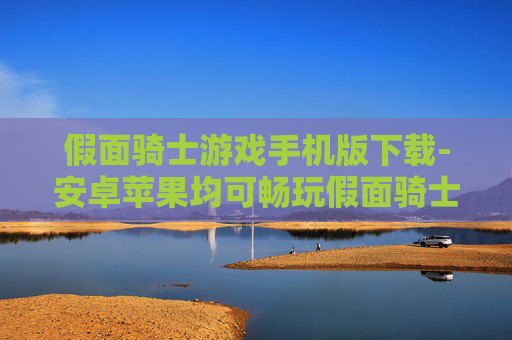 假面骑士游戏手机版下载-安卓苹果均可畅玩假面骑士手游获取途径
