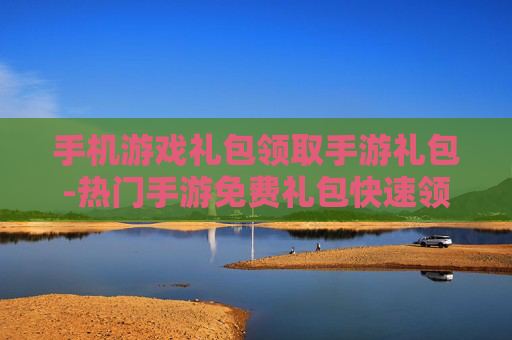 手机游戏礼包领取手游礼包-热门手游免费礼包快速领取途径
