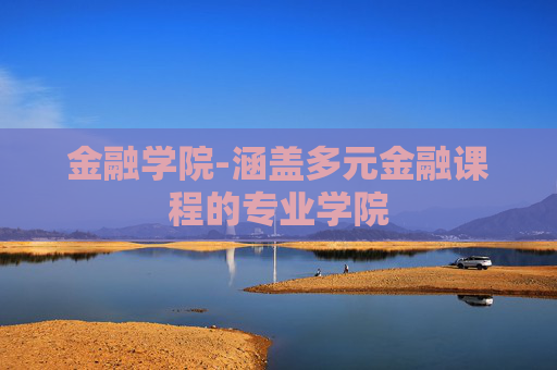 金融学院-涵盖多元金融课程的专业学院 金融学院-涵盖多元金融课程的专业学院