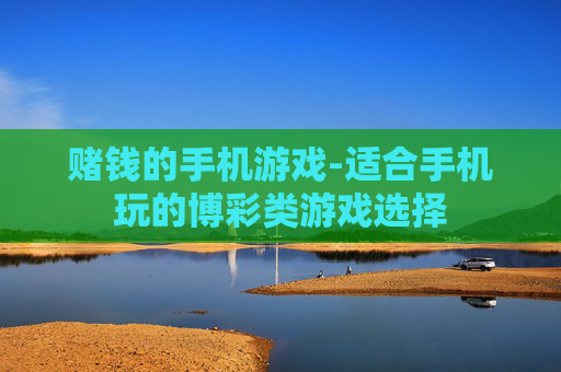 赌钱的手机游戏-适合手机玩的博彩类游戏选择