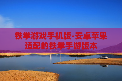 铁拳游戏手机版-安卓苹果适配的铁拳手游版本