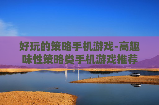 好玩的策略手机游戏-高趣味性策略类手机游戏推荐