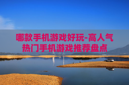 哪款手机游戏好玩-高人气热门手机游戏推荐盘点