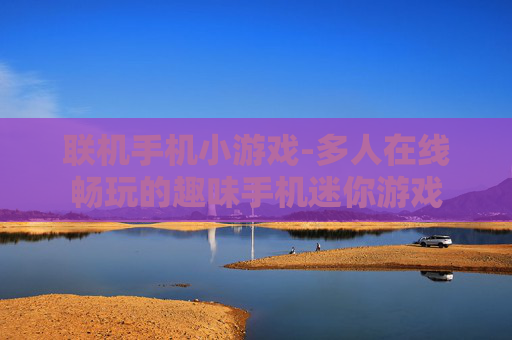 联机手机小游戏-多人在线畅玩的趣味手机迷你游戏