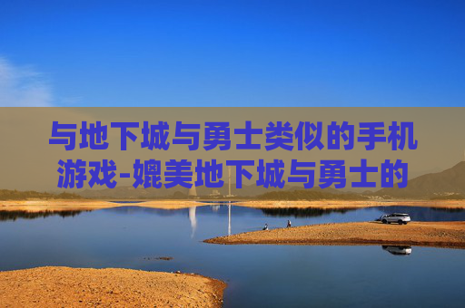 与地下城与勇士类似的手机游戏-媲美地下城与勇士的热门手机游戏推荐