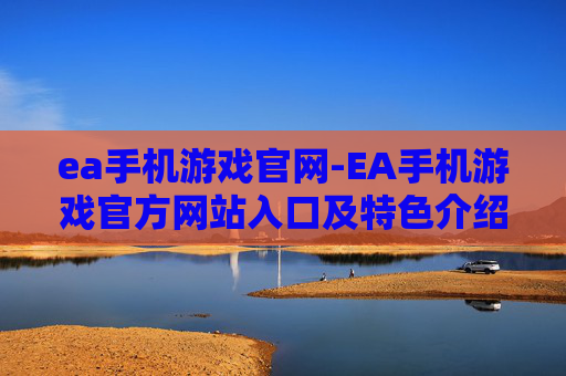 ea手机游戏官网-EA手机游戏官方网站入口及特色介绍