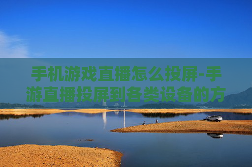 手机游戏直播怎么投屏-手游直播投屏到各类设备的方法
