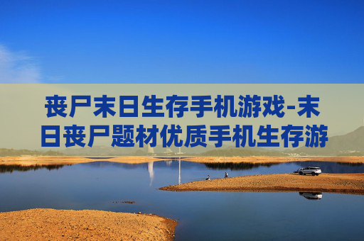 丧尸末日生存手机游戏-末日丧尸题材优质手机生存游戏推荐