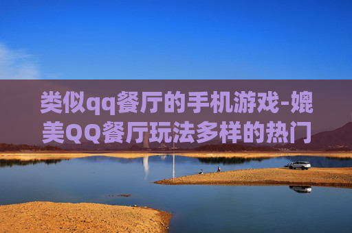 类似qq餐厅的手机游戏-媲美QQ餐厅玩法多样的热门手游
