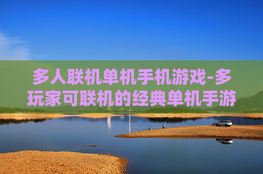 多人联机单机手机游戏-多玩家可联机的经典单机手游推荐