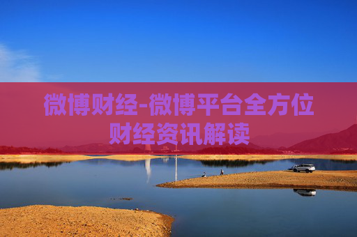 微博财经-微博平台全方位财经资讯解读 微博财经-微博平台全方位财经资讯解读