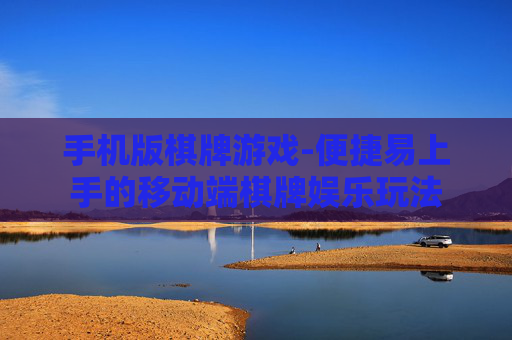 手机版棋牌游戏-便捷易上手的移动端棋牌娱乐玩法