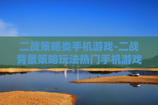 二战策略类手机游戏-二战背景策略玩法热门手机游戏推荐