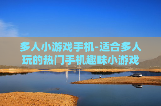 多人小游戏手机-适合多人玩的热门手机趣味小游戏