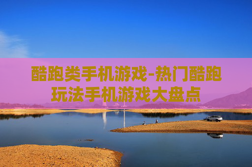 酷跑类手机游戏-热门酷跑玩法手机游戏大盘点
