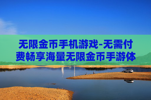 无限金币手机游戏-无需付费畅享海量无限金币手游体验