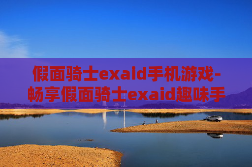 假面骑士exaid手机游戏-畅享假面骑士exaid趣味手机游戏体验