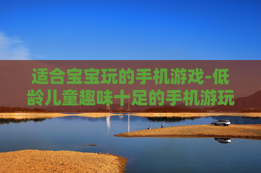 适合宝宝玩的手机游戏-低龄儿童趣味十足的手机游玩选择