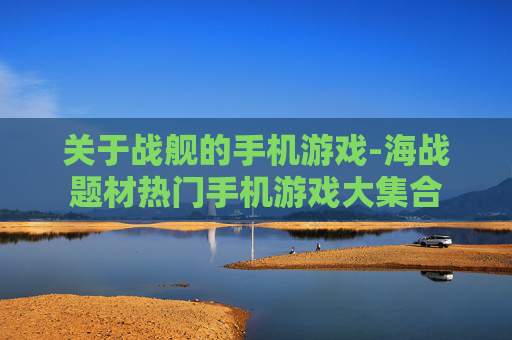关于战舰的手机游戏-海战题材热门手机游戏大集合