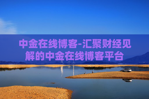 中金在线博客-汇聚财经见解的中金在线博客平台