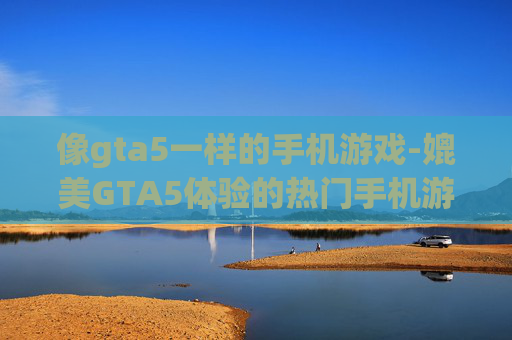 像gta5一样的手机游戏-媲美GTA5体验的热门手机游戏推荐