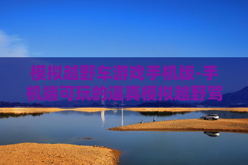 模拟越野车游戏手机版-手机端可玩的逼真模拟越野驾驶游戏
