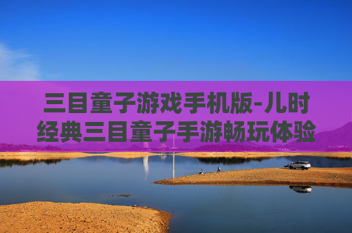 三目童子游戏手机版-儿时经典三目童子手游畅玩体验