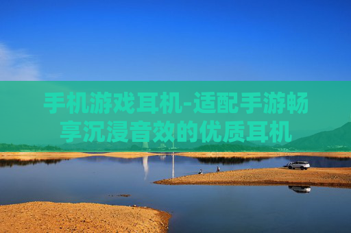 手机游戏耳机-适配手游畅享沉浸音效的优质耳机