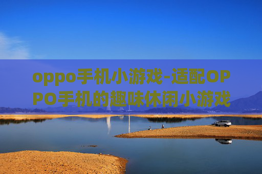 oppo手机小游戏-适配OPPO手机的趣味休闲小游戏推荐
