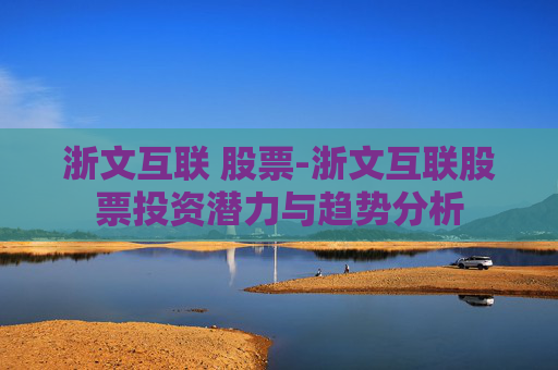 浙文互联 股票-浙文互联股票投资潜力与趋势分析
