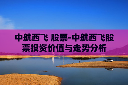 中航西飞 股票-中航西飞股票投资价值与走势分析