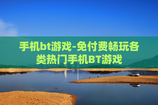 手机bt游戏-免付费畅玩各类热门手机BT游戏