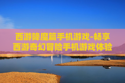 西游降魔篇手机游戏-畅享西游奇幻冒险手机游戏体验