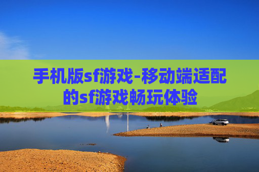 手机版sf游戏-移动端适配的sf游戏畅玩体验