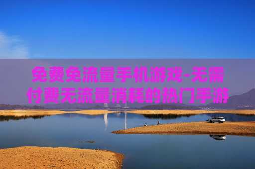 免费免流量手机游戏-无需付费无流量消耗的热门手游