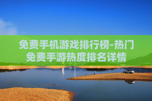 免费手机游戏排行榜-热门免费手游热度排名详情