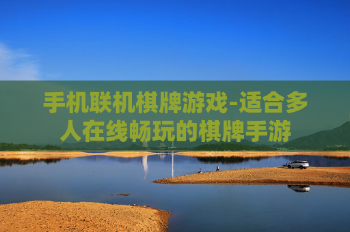 手机联机棋牌游戏-适合多人在线畅玩的棋牌手游