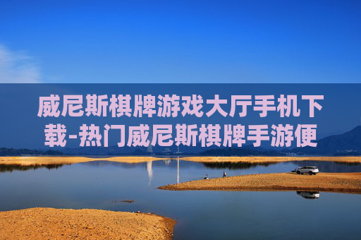 威尼斯棋牌游戏大厅手机下载-热门威尼斯棋牌手游便捷下载途径