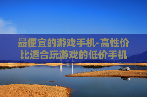 最便宜的游戏手机-高性价比适合玩游戏的低价手机