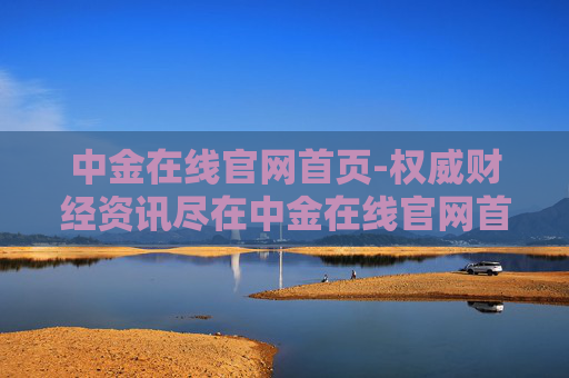 中金在线官网首页-权威财经资讯尽在中金在线官网首站 中金在线官网首页-权威财经资讯尽在中金在线官网首站